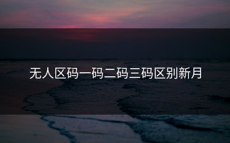 无人区码一码二码三码区别新月