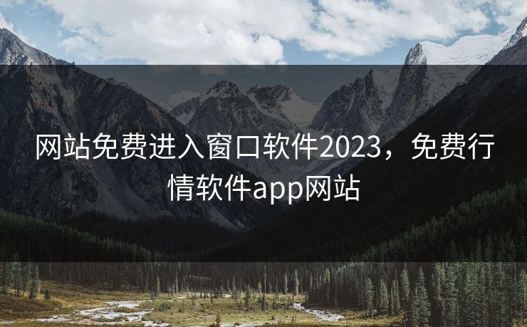 网站免费进入窗口软件2023,免费行情软件app网站