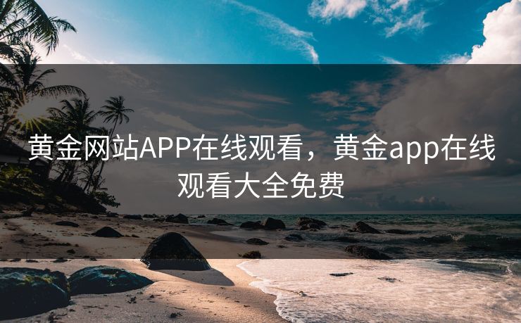 黄金网站APP在线观看，黄金app在线观看大全免费