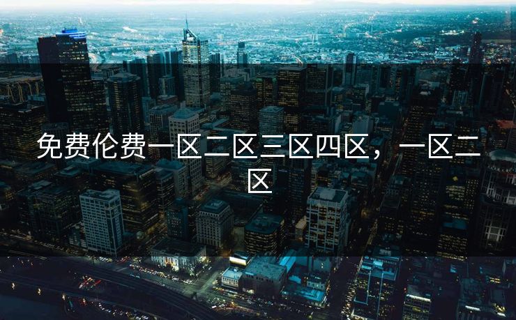 免费伦费一区二区三区四区,一区二区