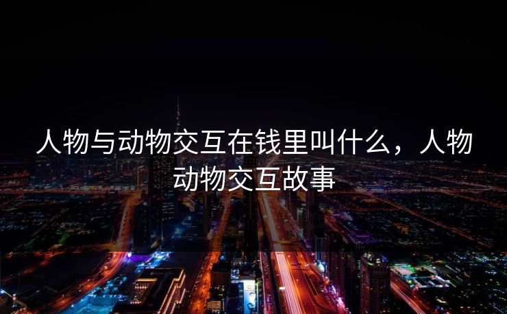 人物与动物交互在钱里叫什么，人物动物交互故事