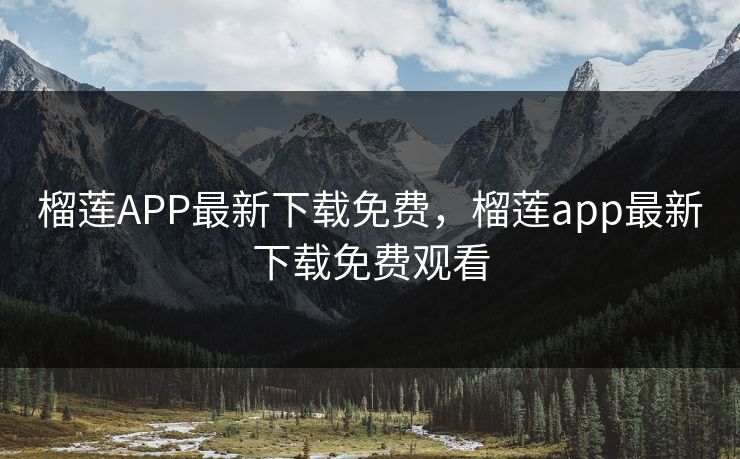 榴莲APP最新下载免费，榴莲app最新下载免费观看