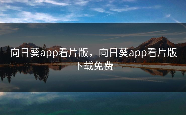 向日葵app看片版，向日葵app看片版下载免费