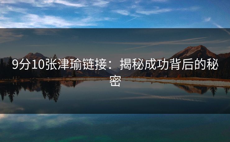 9分10张津瑜链接：揭秘成功背后的秘密