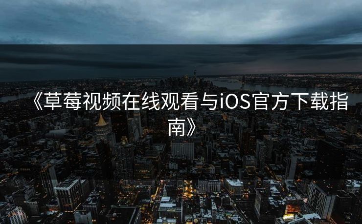 《草莓视频在线观看与iOS官方下载指南》