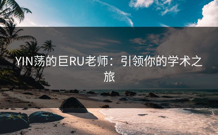 YIN荡的巨RU老师:引领你的学术之旅 第1张 YIN荡的巨RU老师:引领你的学术之旅 第1张