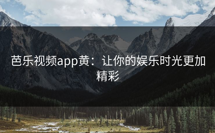 芭乐视频app黄：让你的娱乐时光更加精彩