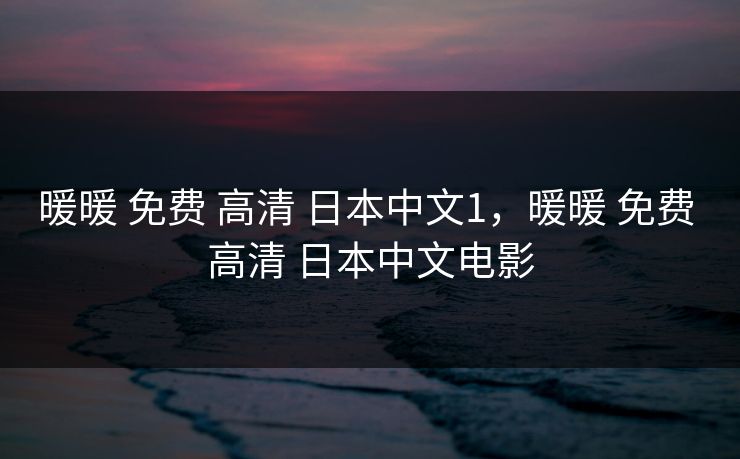 暖暖 免费 高清 日本中文1,暖暖 免费 高清 日本中文电影