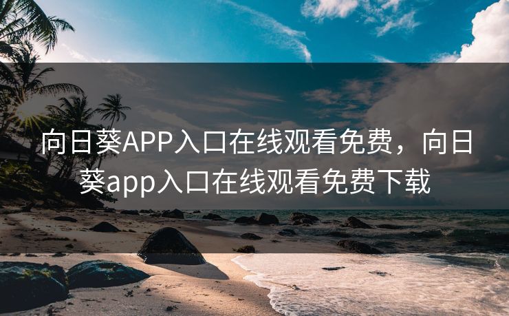 向日葵APP入口在线观看免费,向日葵app入口在线观看免费下载