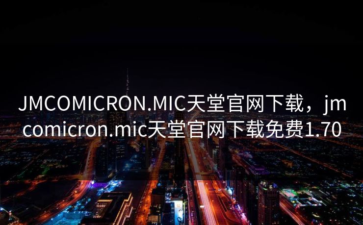 JMCOMICRON.MIC天堂官网下载,jmcomicron.mic天堂官网下载免费1.70