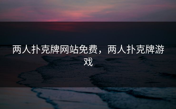 两人扑克牌网站免费,两人扑克牌游戏