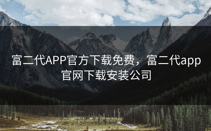 富二代APP官方下载免费,富二代app官网下载安装公司