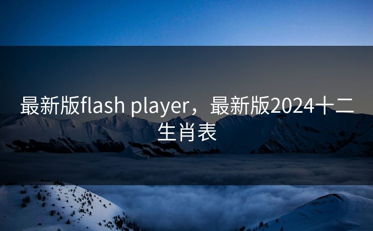最新版flash player,最新版2024十二生肖表