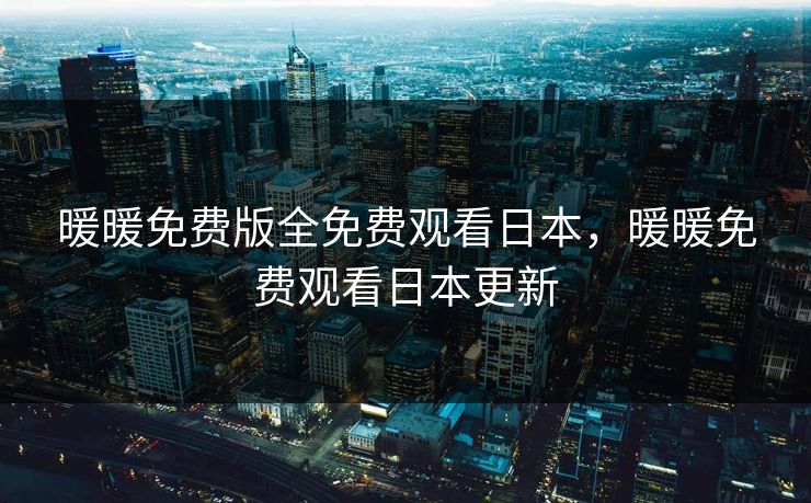 暖暖免费版全免费观看日本,暖暖免费观看日本更新