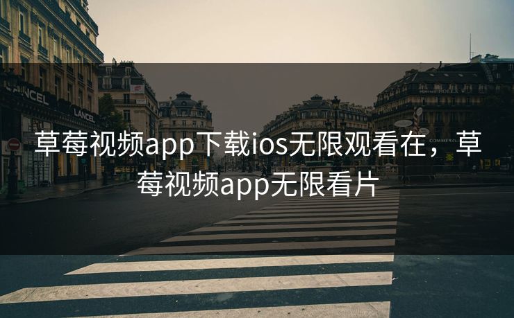 草莓视频app下载ios无限观看在，草莓视频app无限看片
