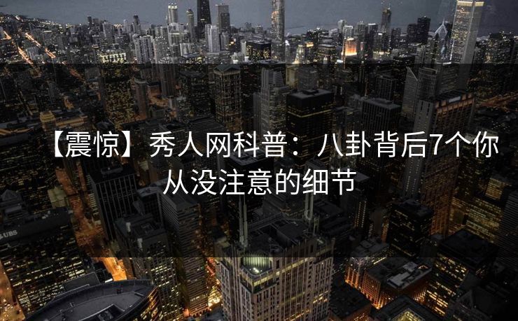 【震惊】秀人网科普：八卦背后7个你从没注意的细节