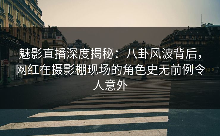 魅影直播深度揭秘:八卦风波背后,网红在摄影棚现场的角色史无前例令人意外 魅影直播深度揭秘:八卦风波背后,网红在摄影棚现场的角色史无前例令人意外