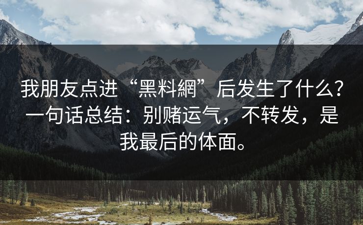 我朋友点进“黑料網”后发生了什么？一句话总结：别赌运气，不转发，是我最后的体面。