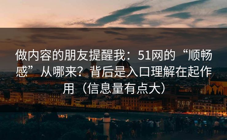 做内容的朋友提醒我:51网的“顺畅感”从哪来?背后是入口理解在起作用(信息量有点大) 做内容的朋友提醒我:51网的“顺畅感”从哪来?背后是入口理解在起作用(信息量有点大)